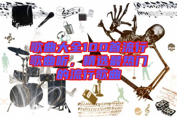 歌曲大全100首流行歌曲聽，精選最熱門的流行歌曲