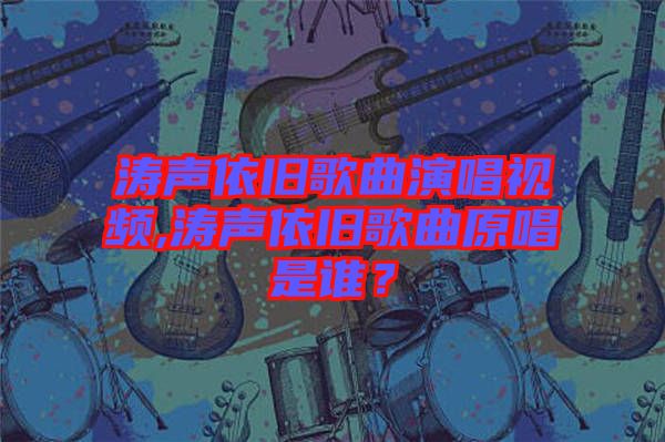 濤聲依舊歌曲演唱視頻,濤聲依舊歌曲原唱是誰？