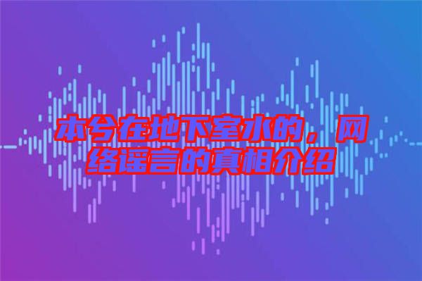 本兮在地下室水的，網(wǎng)絡謠言的真相介紹