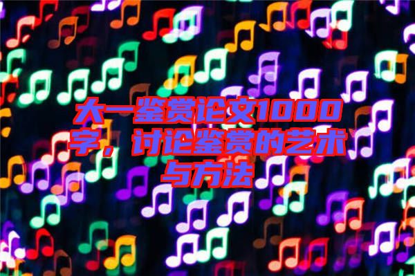 大一鑒賞論文1000字，討論鑒賞的藝術(shù)與方法