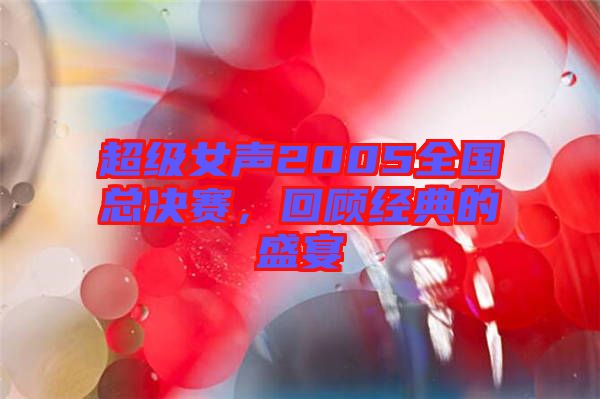 超級女聲2005全國總決賽，回顧經(jīng)典的盛宴