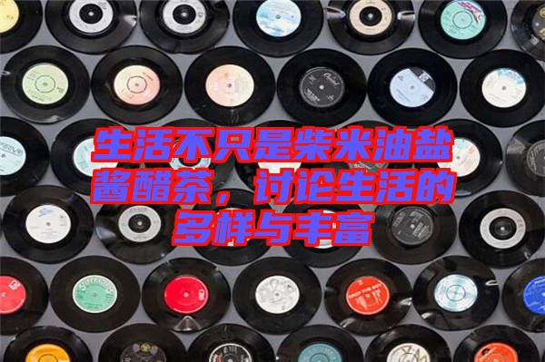 生活不只是柴米油鹽醬醋茶，討論生活的多樣與豐富