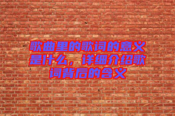 歌曲里的歌詞的意義是什么，詳細(xì)介紹歌詞背后的含義