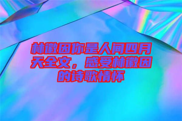 林徽因你是人間四月天全文，感受林徽因的詩(shī)歌情懷