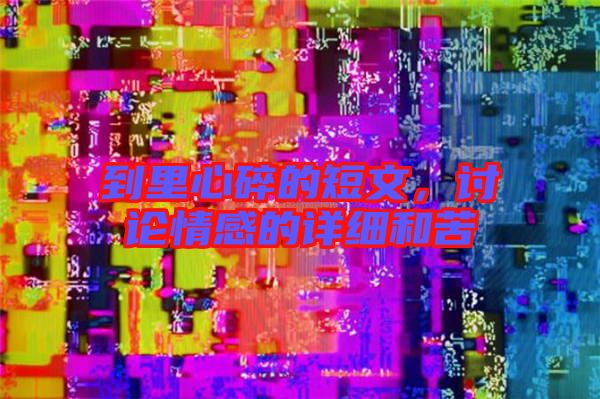 到里心碎的短文，討論情感的詳細和苦
