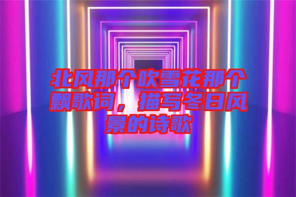 北風(fēng)那個(gè)吹雪花那個(gè)飄歌詞，描寫冬日風(fēng)景的詩歌