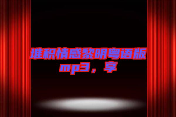 堆積情感黎明粵語版mp3，享
