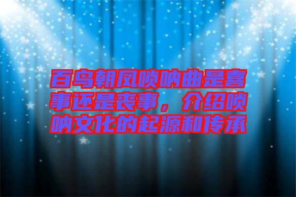 百鳥朝鳳嗩吶曲是喜事還是喪事，介紹嗩吶文化的起源和傳承