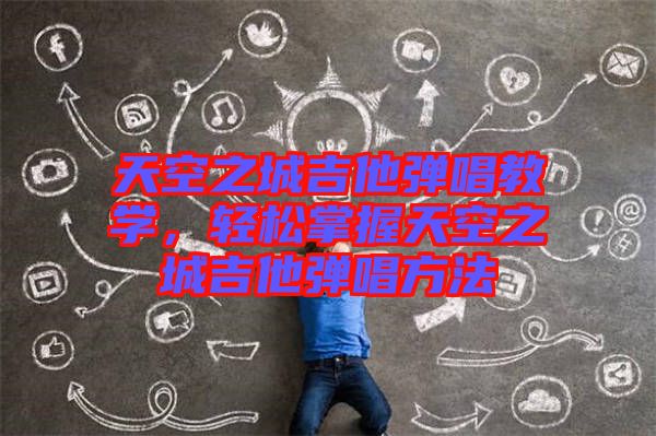 天空之城吉他彈唱教學(xué)，輕松掌握天空之城吉他彈唱方法