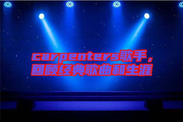 carpenters歌手，回顧經(jīng)典歌曲和生涯