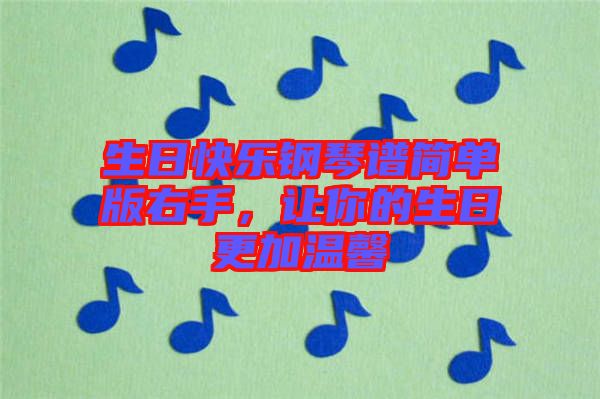 生日快樂(lè)鋼琴譜簡(jiǎn)單版右手，讓你的生日更加溫馨