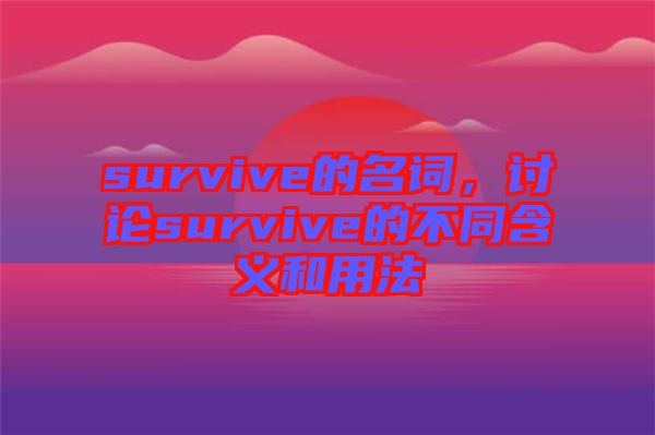 survive的名詞，討論survive的不同含義和用法