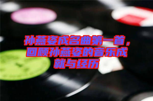 孫燕姿成名曲第一首，回顧孫燕姿的音樂(lè)成就與經(jīng)歷
