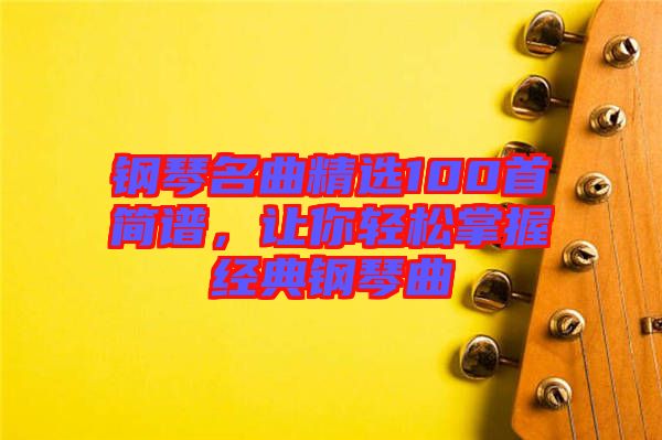 鋼琴名曲精選100首簡譜，讓你輕松掌握經(jīng)典鋼琴曲