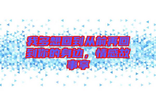 我多想回到從前再回到你的身邊，情感故事享