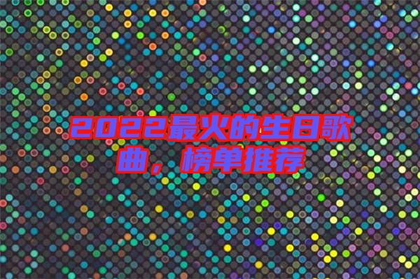 2022最火的生日歌曲，榜單推薦