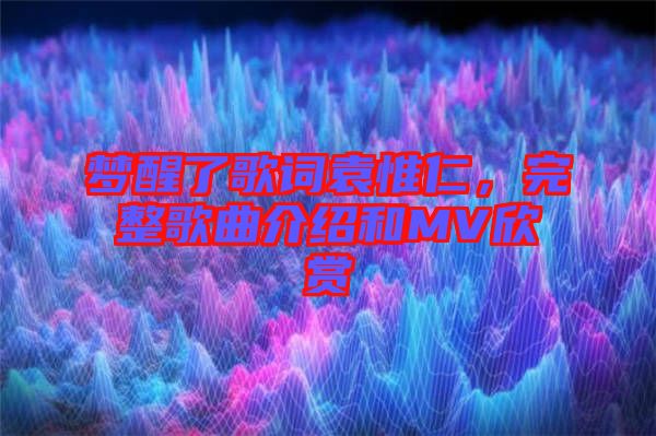 夢(mèng)醒了歌詞袁惟仁，完整歌曲介紹和MV欣賞