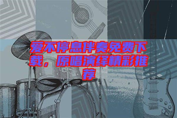 愛不停息伴奏免費下載，原唱演繹精彩推薦