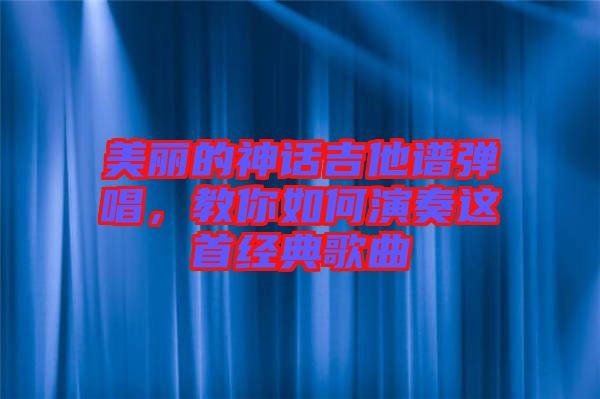 美麗的神話吉他譜彈唱，教你如何演奏這首經典歌曲