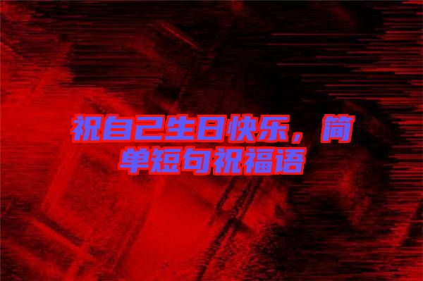 祝自己生日快樂，簡單短句祝福語