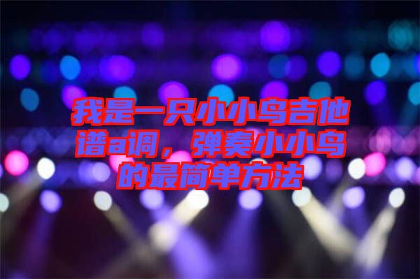 我是一只小小鳥吉他譜a調，彈奏小小鳥的最簡單方法