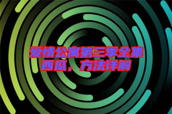 愛情公寓第三季全集西瓜，方法詳解