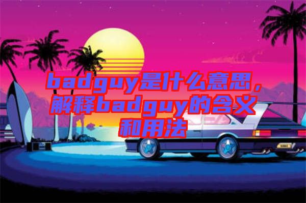 badguy是什么意思，解釋badguy的含義和用法