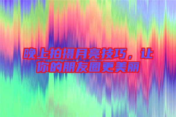 晚上拍攝月亮技巧，讓你的朋友圈更美麗