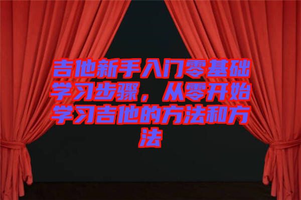吉他新手入門零基礎(chǔ)學習步驟，從零開始學習吉他的方法和方法
