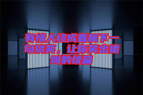有情人終成眷屬下一句搞笑，讓你笑出豬叫的續(xù)篇