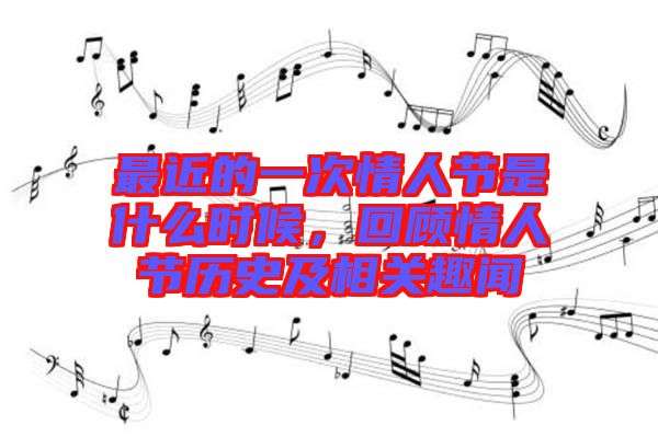 最近的一次情人節(jié)是什么時候，回顧情人節(jié)歷史及相關趣聞