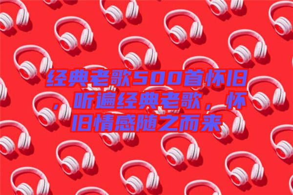 經(jīng)典老歌500首懷舊，聽遍經(jīng)典老歌，懷舊情感隨之而來