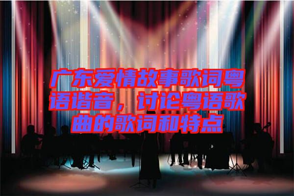 廣東愛(ài)情故事歌詞粵語(yǔ)諧音，討論粵語(yǔ)歌曲的歌詞和特點(diǎn)