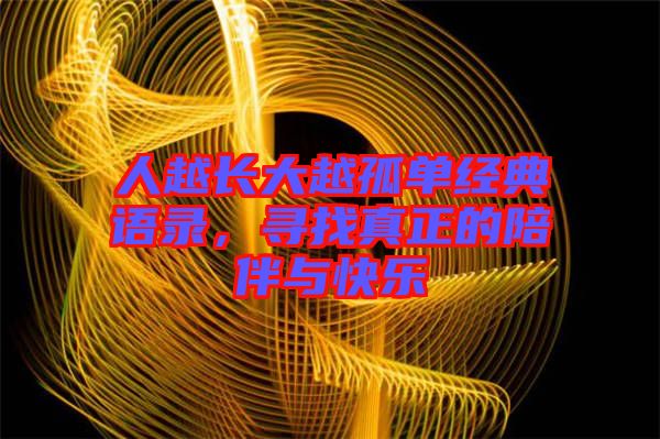 人越長(zhǎng)大越孤單經(jīng)典語錄，尋找真正的陪伴與快樂