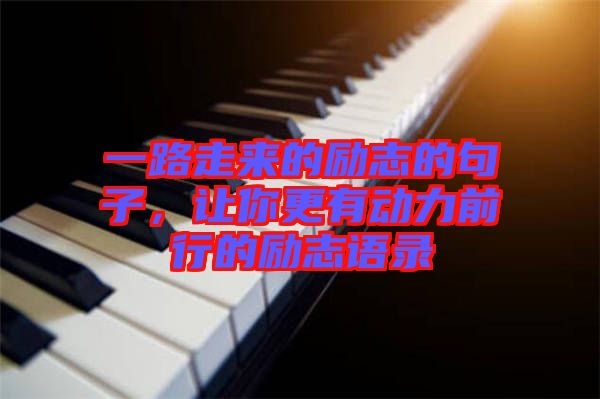 一路走來的勵(lì)志的句子，讓你更有動(dòng)力前行的勵(lì)志語錄