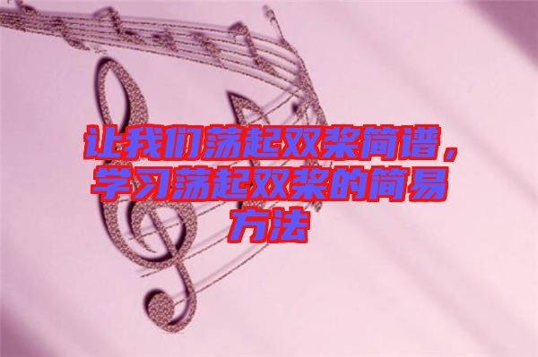 讓我們蕩起雙槳簡譜，學(xué)習(xí)蕩起雙槳的簡易方法