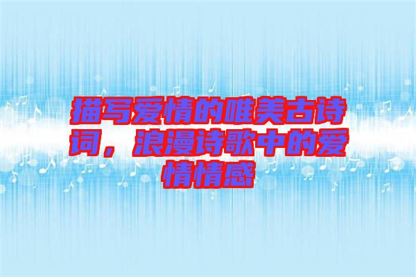 描寫愛情的唯美古詩詞，浪漫詩歌中的愛情情感