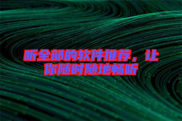 聽(tīng)全部的軟件推薦，讓你隨時(shí)隨地暢聽(tīng)