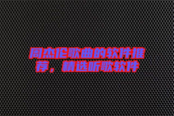 周杰倫歌曲的軟件推薦，精選聽歌軟件