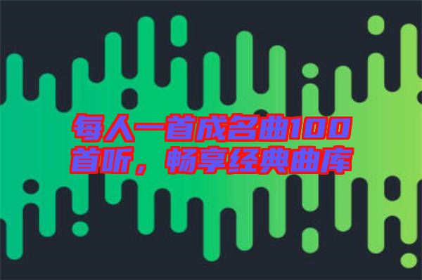 每人一首成名曲100首聽，暢享經(jīng)典曲庫