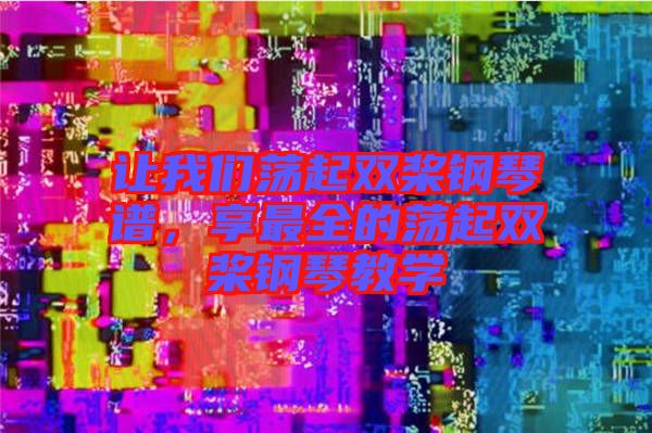 讓我們蕩起雙槳鋼琴譜，享最全的蕩起雙槳鋼琴教學(xué)