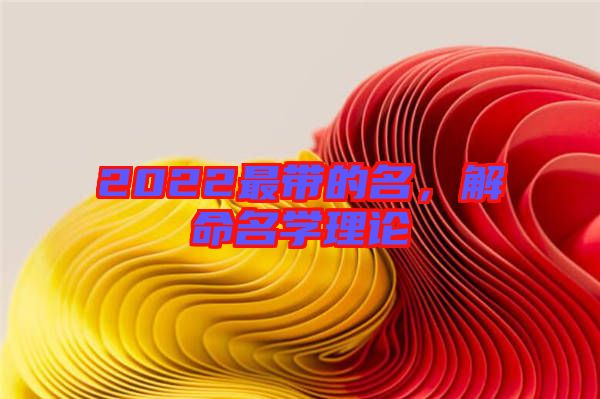 2022最帶的名，解命名學(xué)理論