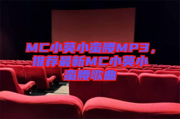 MC小莫小蠻腰MP3，推薦最新MC小莫小蠻腰歌曲