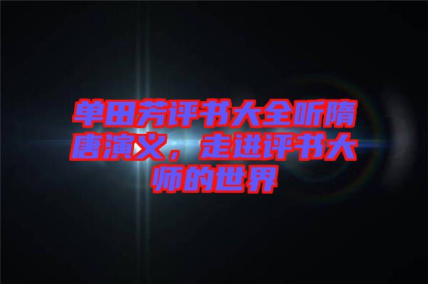 單田芳評書大全聽隋唐演義，走進(jìn)評書大師的世界