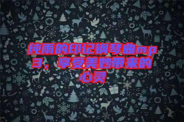 純雨的印記鋼琴曲mp3，享受美妙帶來(lái)的心靈