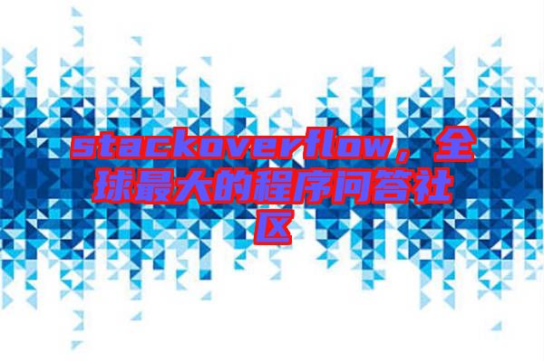 stackoverflow，全球最大的程序問(wèn)答社區(qū)