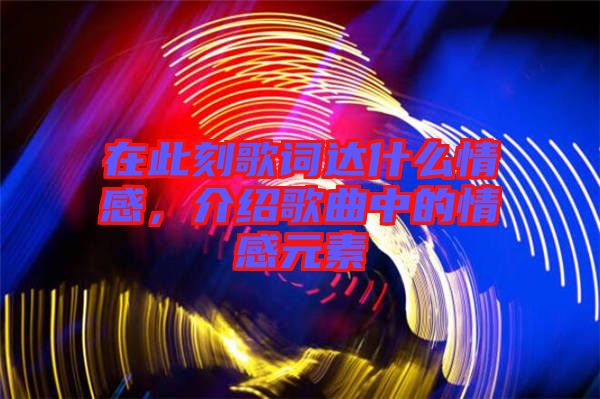 在此刻歌詞達(dá)什么情感，介紹歌曲中的情感元素