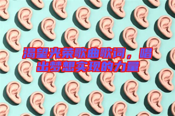 渴望光榮歌曲歌詞，唱出夢想實現(xiàn)的力量