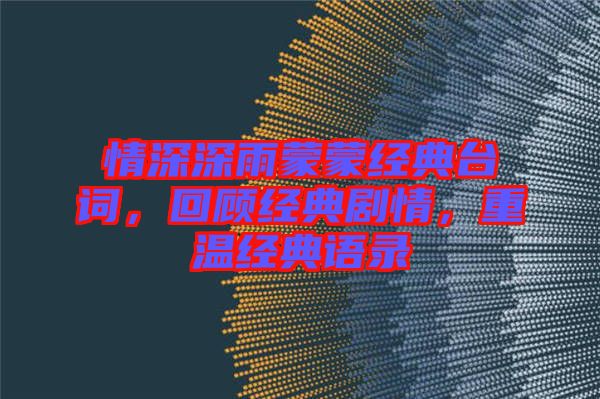 情深深雨蒙蒙經(jīng)典臺(tái)詞，回顧經(jīng)典劇情，重溫經(jīng)典語(yǔ)錄
