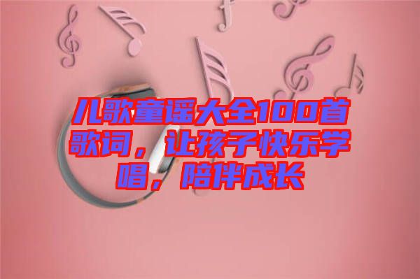 兒歌童謠大全100首歌詞，讓孩子快樂學唱，陪伴成長